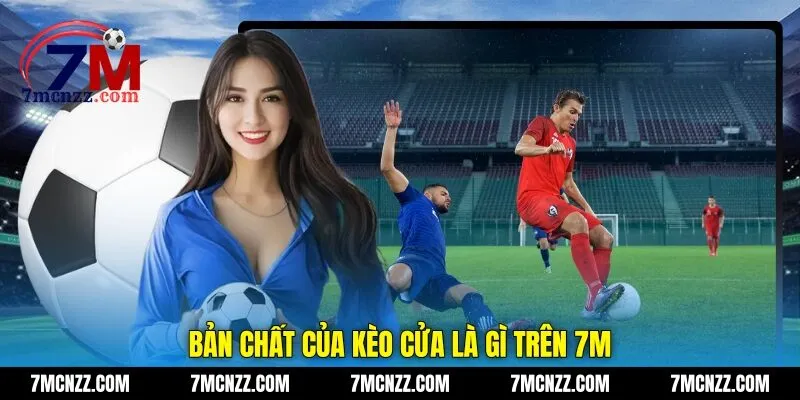 Bản chất của kèo cửa là gì trên 7M