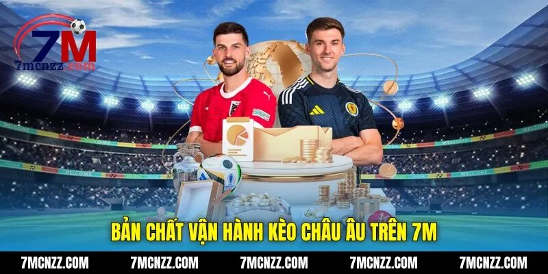 Bản chất vận hành kèo châu Âu trên 7M