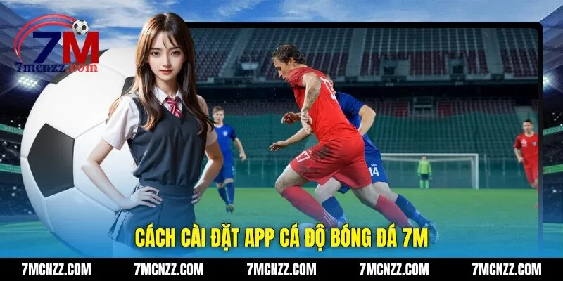 Cách cài đặt app cá độ bóng đá 7M
