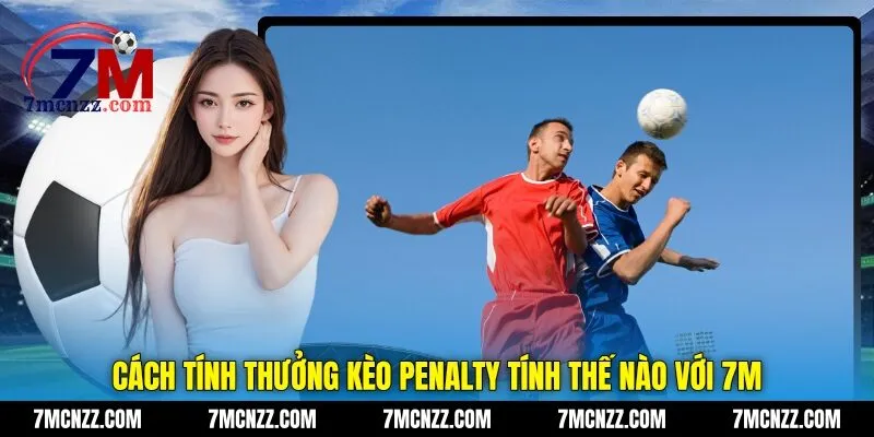 Cách tính thưởng kèo penalty tính thế nào với 7M