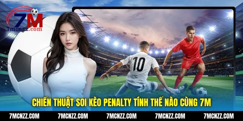 Chiến thuật soi kèo penalty tính thế nào cùng 7M