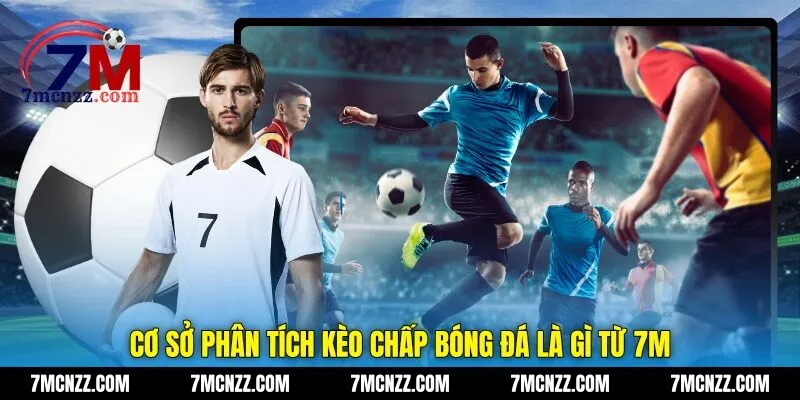 Cơ sở phân tích kèo chấp bóng đá là gì từ 7M
