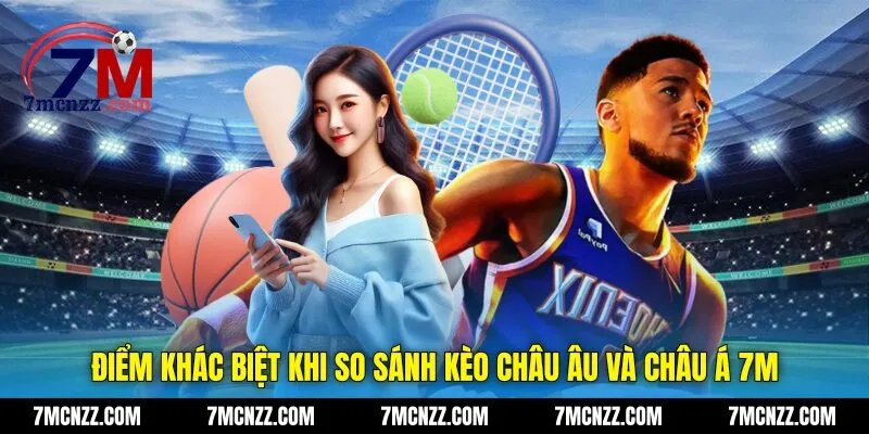 Điểm khác biệt khi so sánh kèo châu Âu và châu Á 7M