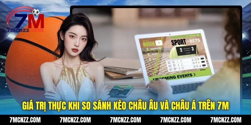 Giá trị thực khi so sánh kèo châu Âu và châu Á trên 7M