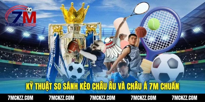 Kỹ thuật so sánh kèo châu Âu và châu Á 7M chuẩn
