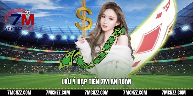 Lưu ý nạp tiền 7M an toàn