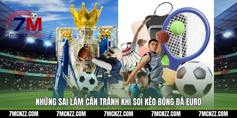 Những sai lầm cần tránh khi soi kèo bóng đá Euro