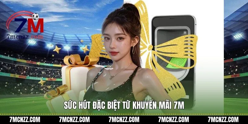 Sức hút đặc biệt từ khuyến mãi 7M