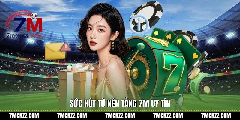 Sức hút từ nền tảng 7M uy tín