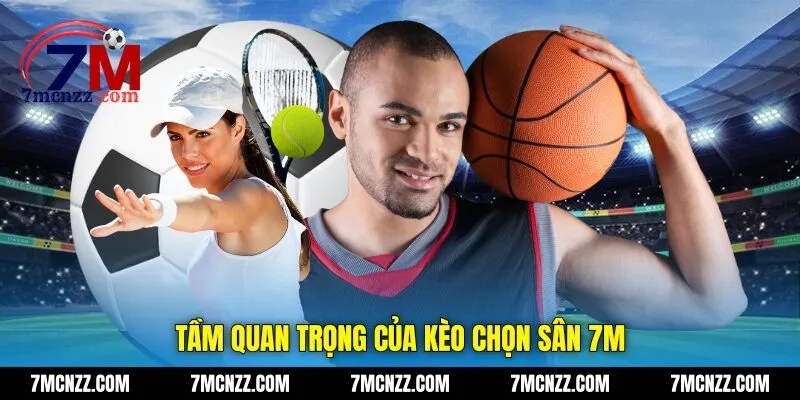 Tầm quan trọng của kèo chọn sân 7M
