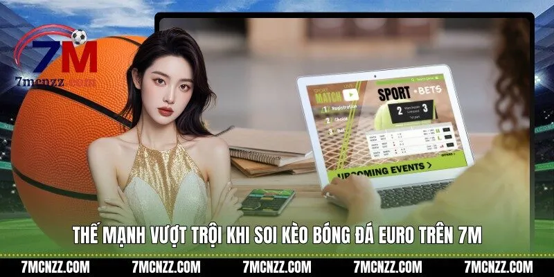 Thế mạnh vượt trội khi soi kèo bóng đá Euro trên 7M