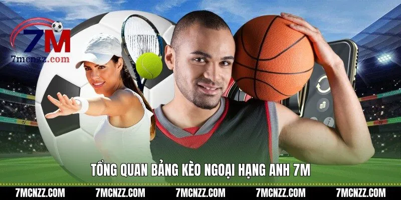 Tổng quan bảng kèo ngoại hạng anh 7M
