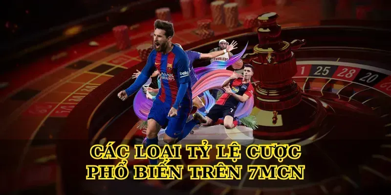 Các Loại Tỷ Lệ Cược Phổ Biến Trên 7MCN