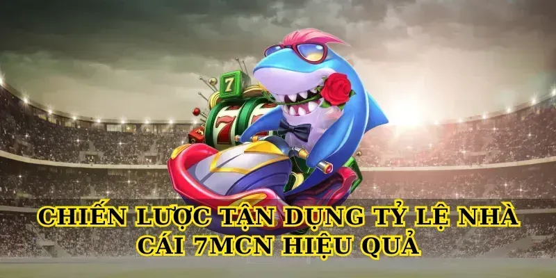 Chiến Lược Tận Dụng Tỷ Lệ Nhà Cái 7MCN Hiệu Quả