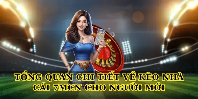 Tổng quan chi tiết về Kèo nhà cái 7MCN cho người mới