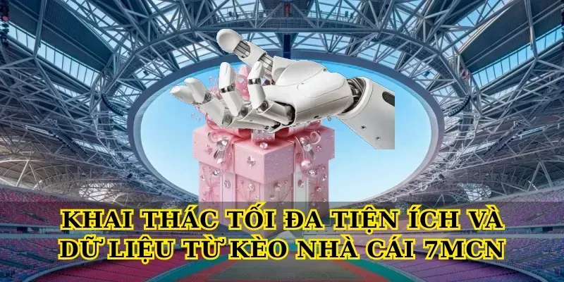 Khai thác tối đa tiện ích và dữ liệu từ Kèo nhà cái 7MCN