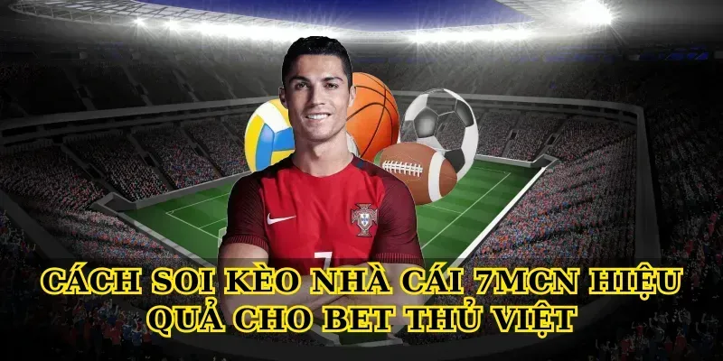 Cách soi Kèo nhà cái 7MCN hiệu quả cho bet thủ Việt